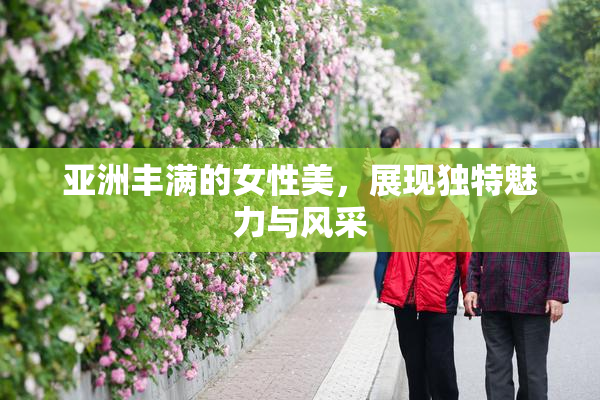 亚洲丰满的女性美，展现独特魅力与风采