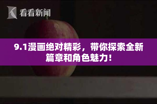 9.1漫画绝对精彩，带你探索全新篇章和角色魅力！