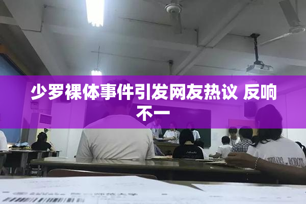 少罗裸体事件引发网友热议 反响不一