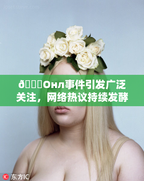 🐔Oнл事件引发广泛关注，网络热议持续发酵