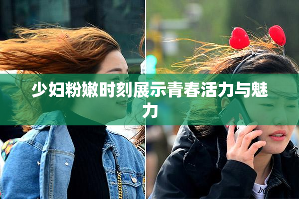少妇粉嫩时刻展示青春活力与魅力