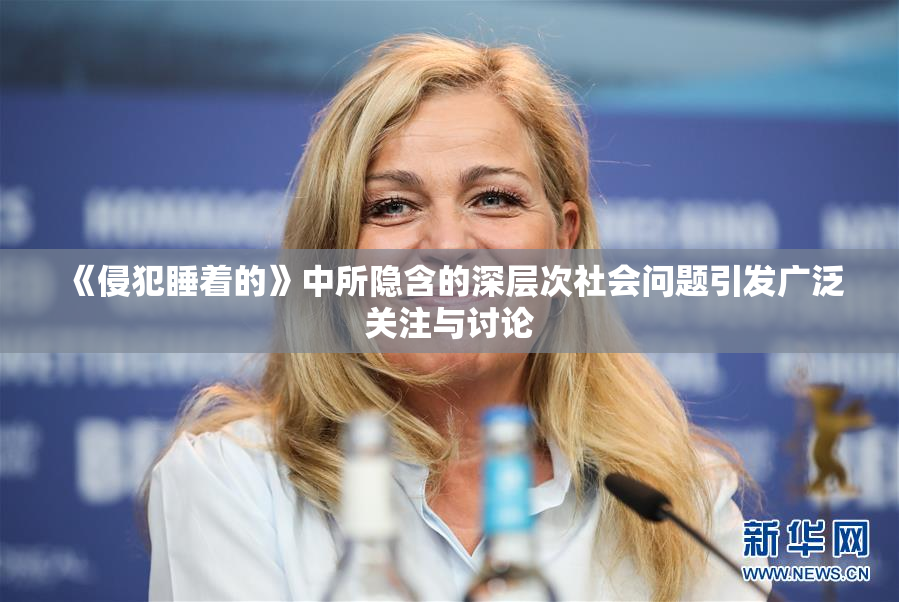 《侵犯睡着的》中所隐含的深层次社会问题引发广泛关注与讨论