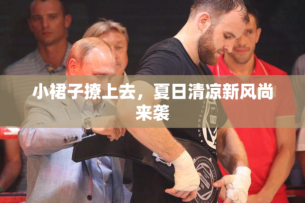 小裙子撩上去，夏日清凉新风尚来袭