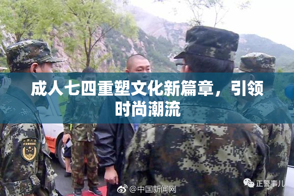 成人七四重塑文化新篇章，引领时尚潮流