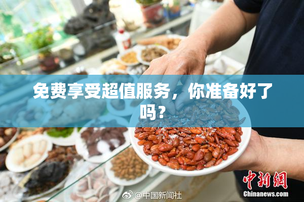 免费享受超值服务，你准备好了吗？