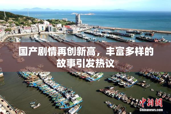 国产剧情再创新高，丰富多样的故事引发热议