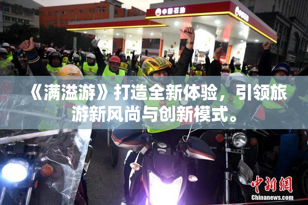 《满溢游》打造全新体验，引领旅游新风尚与创新模式。