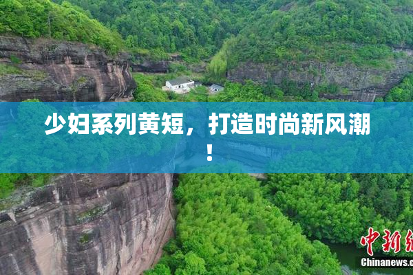 少妇系列黄短，打造时尚新风潮！