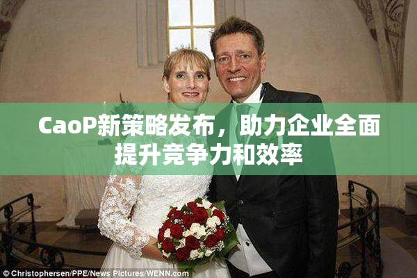 CaoP新策略发布，助力企业全面提升竞争力和效率