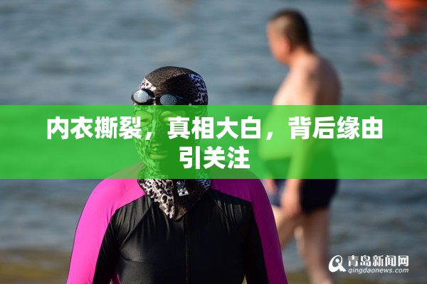 内衣撕裂，真相大白，背后缘由引关注
