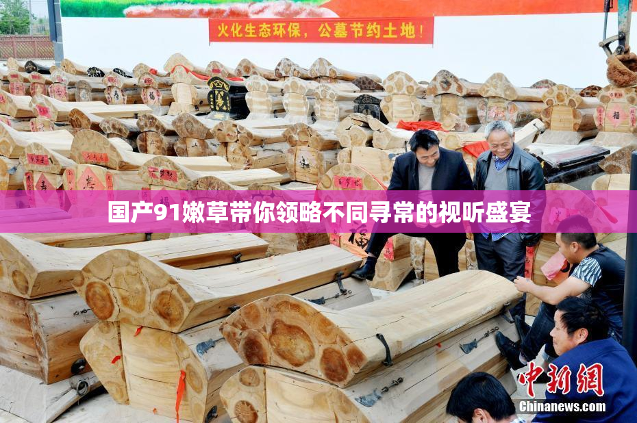 国产91嫩草带你领略不同寻常的视听盛宴