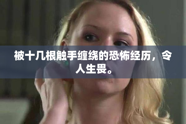 被十几根触手缠绕的恐怖经历，令人生畏。