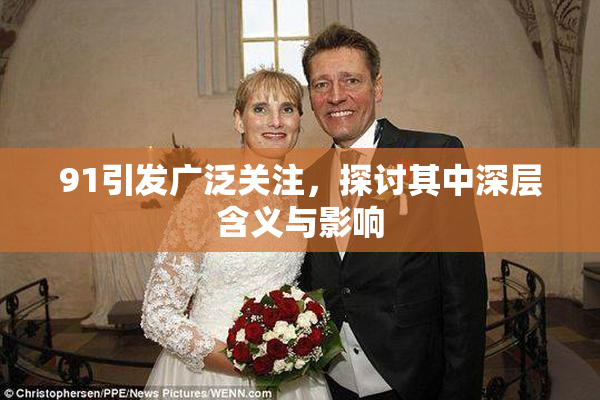 91引发广泛关注，探讨其中深层含义与影响