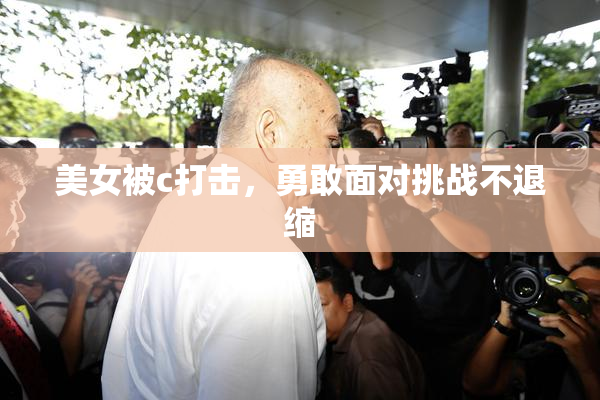 美女被c打击，勇敢面对挑战不退缩
