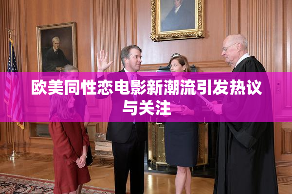 欧美同性恋电影新潮流引发热议与关注