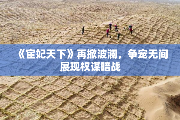 《宦妃天下》再掀波澜，争宠无间展现权谋暗战