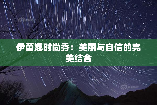 伊蕾娜时尚秀：美丽与自信的完美结合