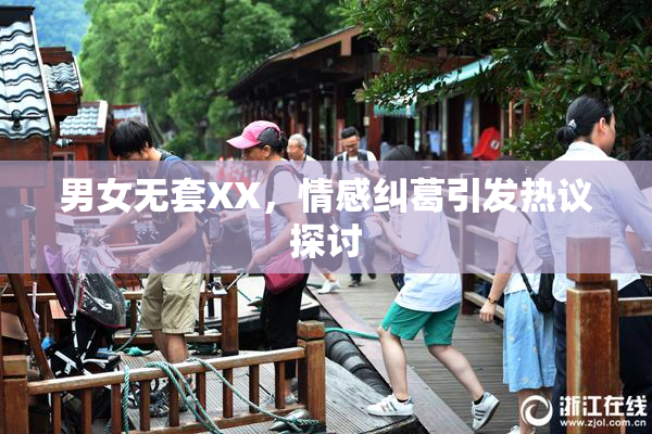 男女无套XX，情感纠葛引发热议探讨