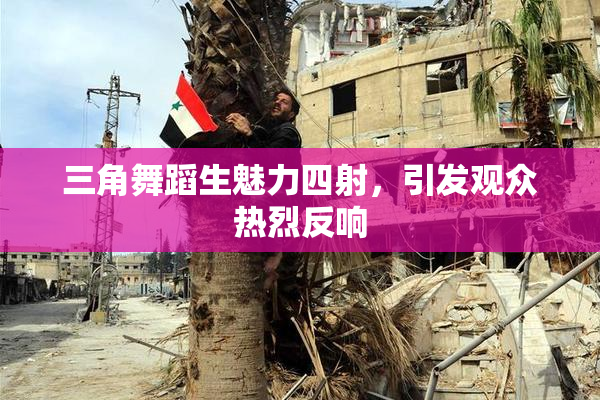 三角舞蹈生魅力四射，引发观众热烈反响