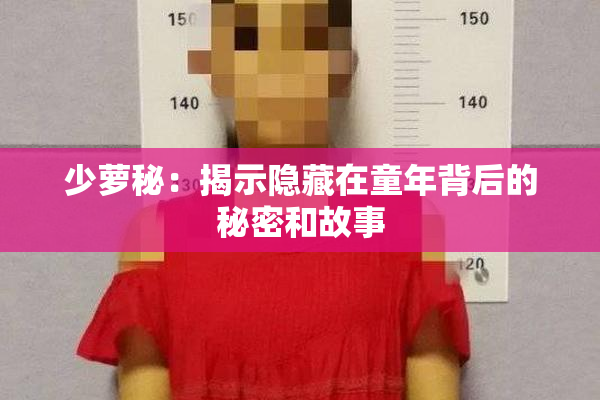 少萝秘：揭示隐藏在童年背后的秘密和故事