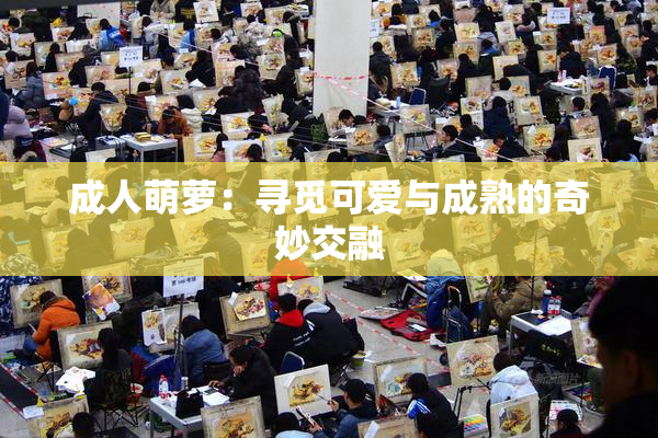 成人萌萝：寻觅可爱与成熟的奇妙交融