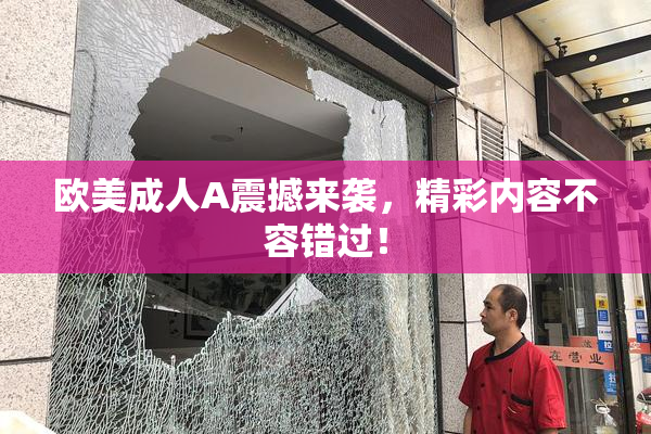 欧美成人A震撼来袭，精彩内容不容错过！