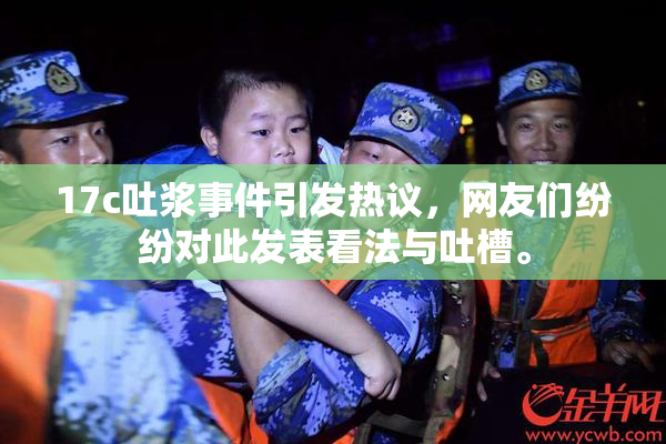 17c吐浆事件引发热议，网友们纷纷对此发表看法与吐槽。