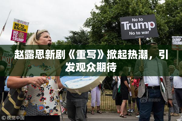 赵露思新剧《重写》掀起热潮，引发观众期待