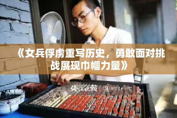 《女兵俘虏重写历史，勇敢面对挑战展现巾帼力量》