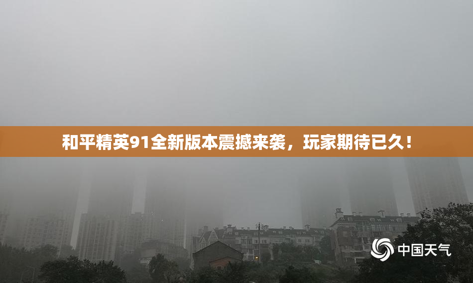 和平精英91全新版本震撼来袭，玩家期待已久！