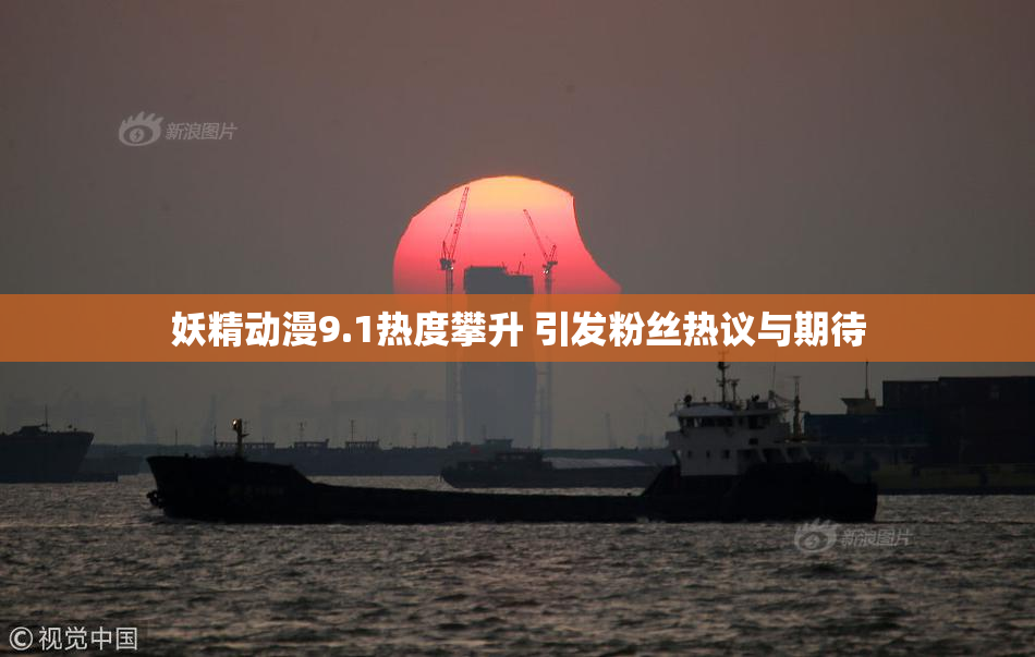 妖精动漫9.1热度攀升 引发粉丝热议与期待