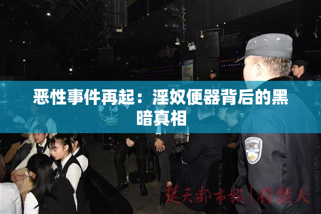恶性事件再起：淫奴便器背后的黑暗真相