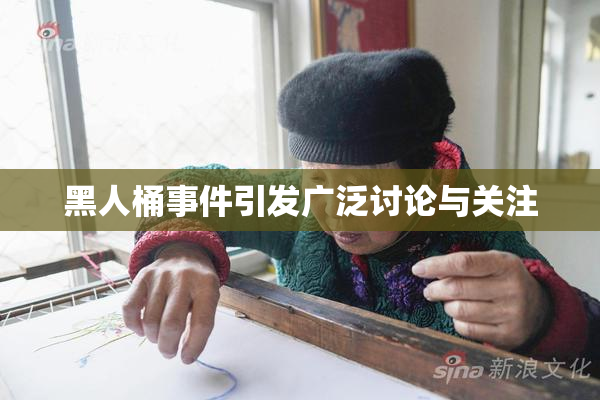 黑人桶事件引发广泛讨论与关注