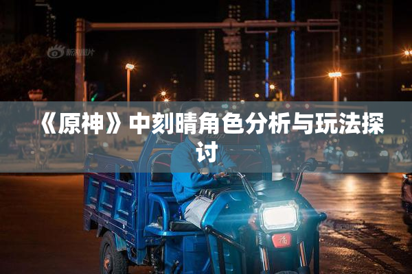 《原神》中刻晴角色分析与玩法探讨