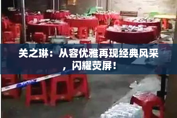 关之琳：从容优雅再现经典风采，闪耀荧屏！