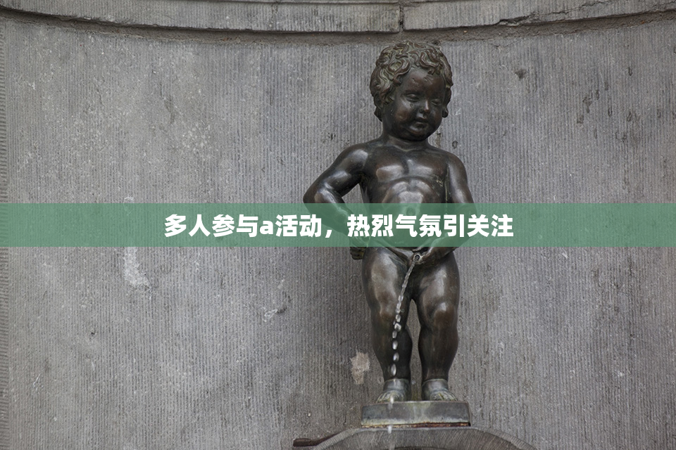 多人参与a活动，热烈气氛引关注