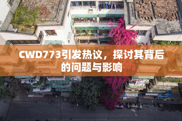 CWD773引发热议，探讨其背后的问题与影响