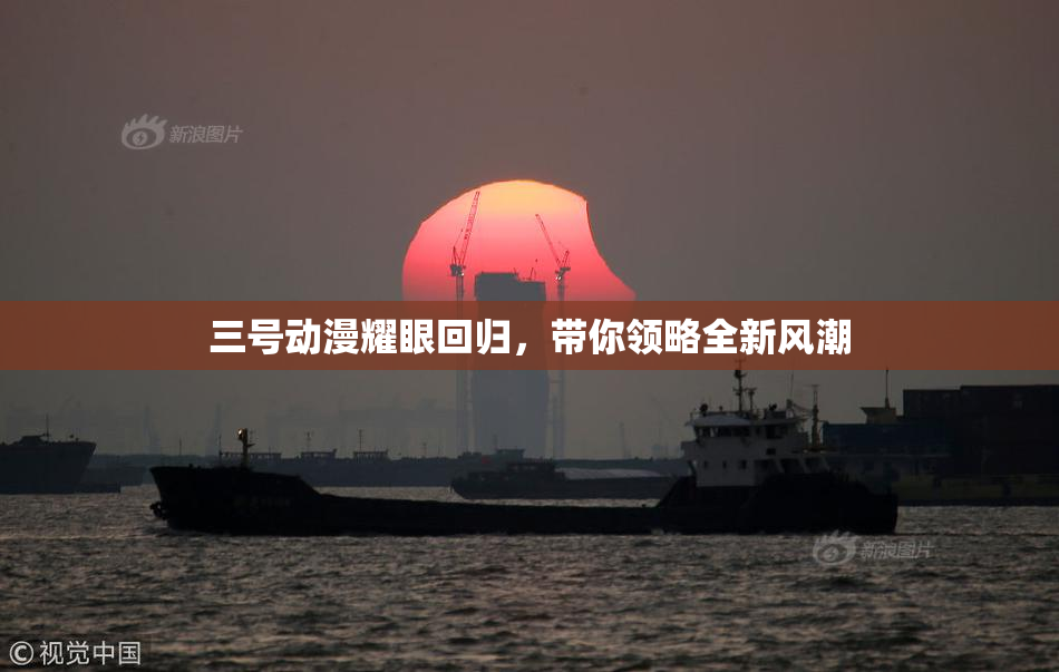 三号动漫耀眼回归，带你领略全新风潮