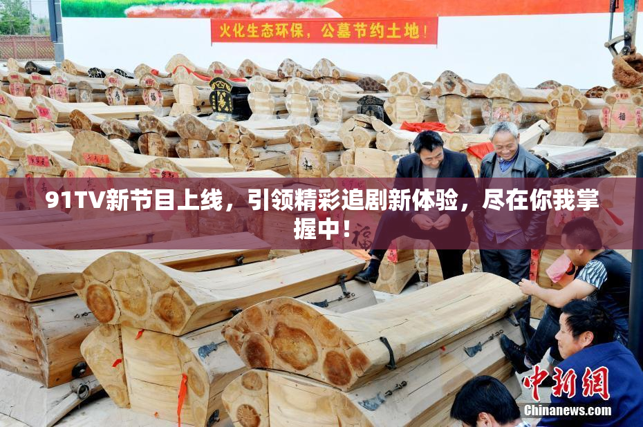 91TV新节目上线，引领精彩追剧新体验，尽在你我掌握中！