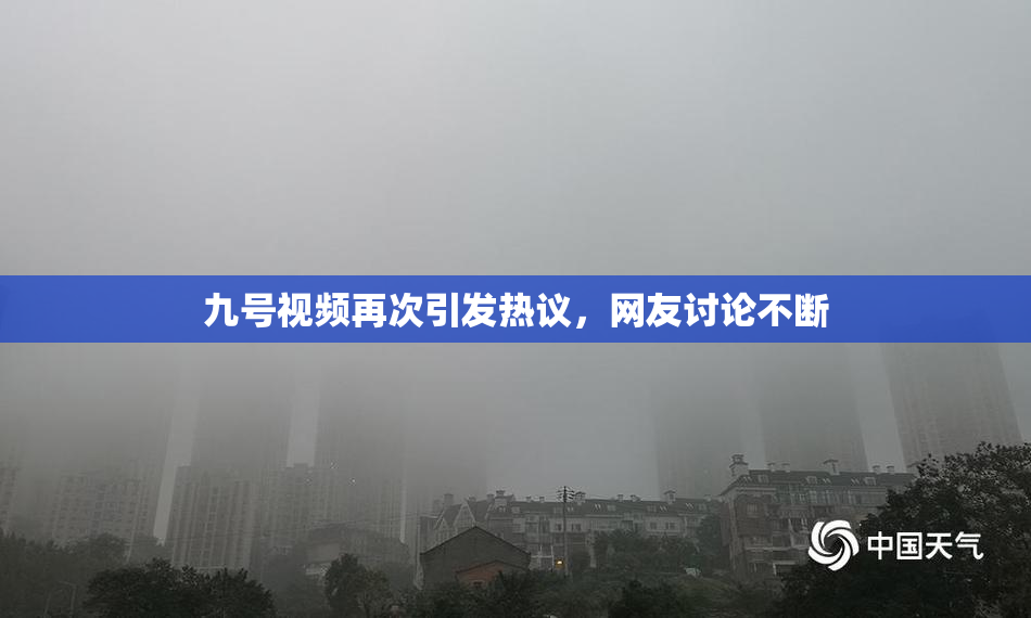 九号视频再次引发热议，网友讨论不断