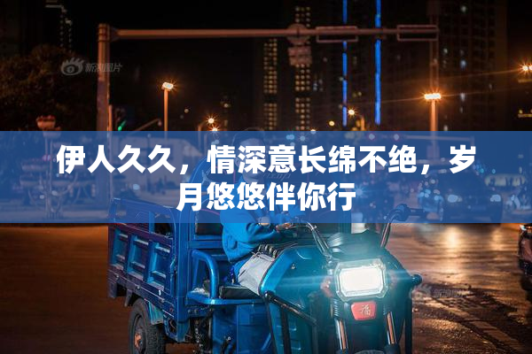 伊人久久，情深意长绵不绝，岁月悠悠伴你行