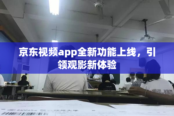 京东视频app全新功能上线，引领观影新体验