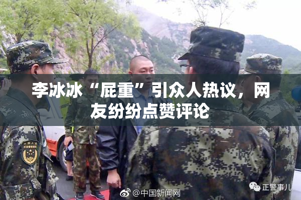 李冰冰“屁重”引众人热议，网友纷纷点赞评论
