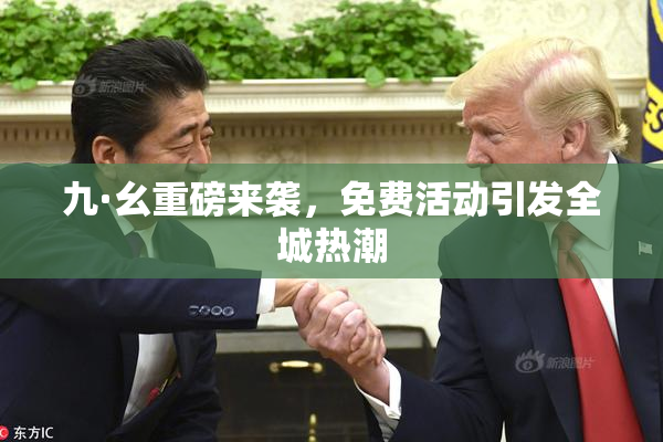 九·幺重磅来袭，免费活动引发全城热潮