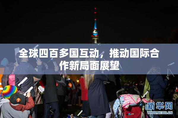 全球四百多国互动，推动国际合作新局面展望