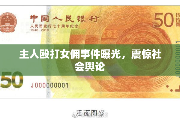 主人殴打女佣事件曝光，震惊社会舆论