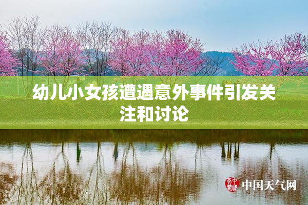 幼儿小女孩遭遇意外事件引发关注和讨论