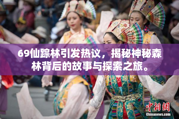 69仙踪林引发热议，揭秘神秘森林背后的故事与探索之旅。