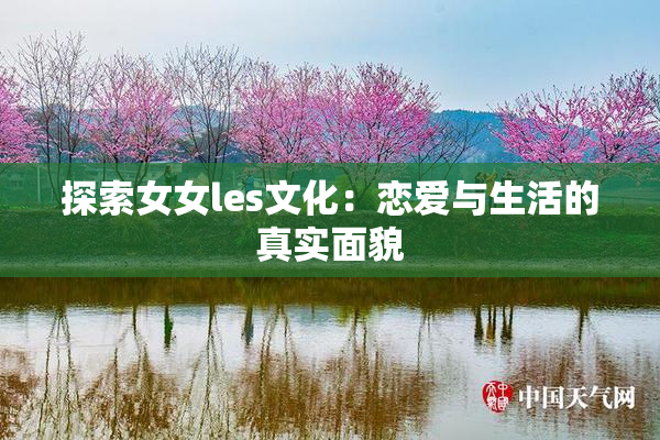 探索女女les文化：恋爱与生活的真实面貌