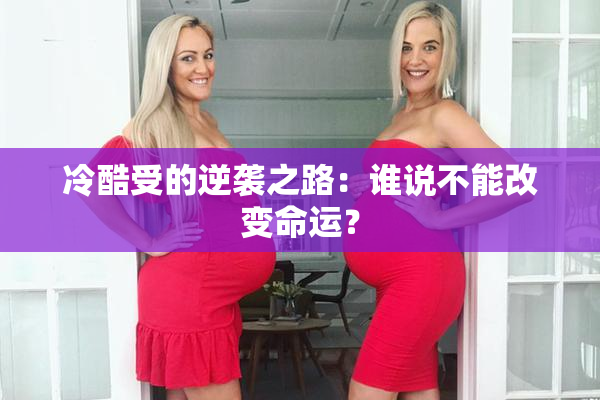 冷酷受的逆袭之路：谁说不能改变命运？